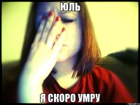 юль я скоро умру