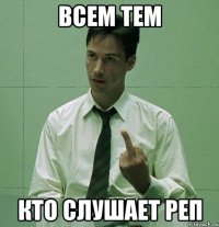 Всем тем кто слушает реп