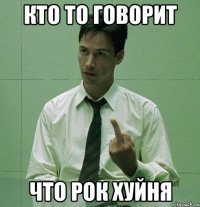 кто то говорит что рок хуйня