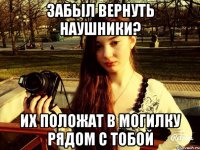 Забыл вернуть наушники? Их положат в могилку рядом с тобой