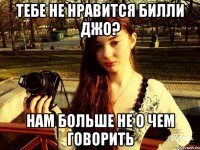 Тебе не нравится Билли Джо? Нам больше не о чем говорить