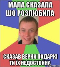 Мала сказала шо розлюбила Сказав верни подаркі ти їх недостойна