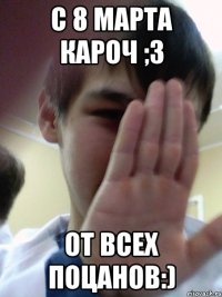 С 8 марта кароч ;З От всех поцанов:)
