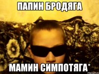 Папин бродяга Мамин симпотяга*