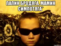 Папин бродяга, Мамин симпотяга* 