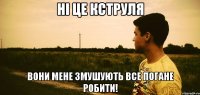 ні це кструля вони мене змушують все погане робити!