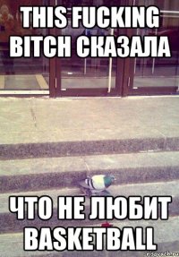 This fucking bitch сказала Что не любит Basketball