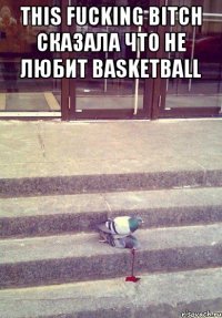 This fucking bitch сказала Что не любит Basketball 