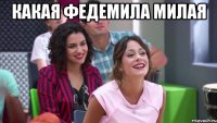Какая Федемила милая 