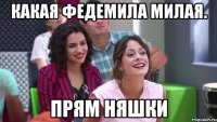 Какая Федемила милая. Прям няшки