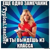 Еще одно замечание и ты выйдешь из класса