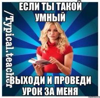 Если ты такой умный Выходи и проведи урок за меня