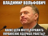 владимир вольфович какие цели могут поражать украинские ядерные ракеты?