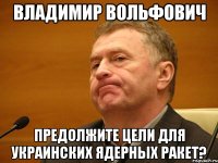 владимир вольфович предолжите цели для украинских ядерных ракет?