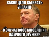 какие цели выбрать украине в случае восстановления ядерного оружия?