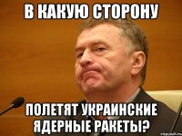 в какую сторону полетят украинские ядерные ракеты?