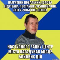Пам’ятник повалений, голова відрізана, постамент зруйнований, зате у «чоботях» Леніна Наступного ранку центр міста нагадував місце бойових дій