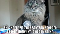  Вы знаете, что победитель второго сезона получит 10 000 рублей?