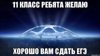 11 класс ребята желаю хорошо вам сдать ЕГЭ
