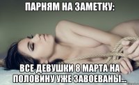Парням на заметку: Все Девушки 8 марта на половину уже завоеваны...