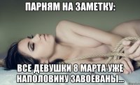 Парням на заметку: Все Девушки 8 марта уже наполовину завоёваны...