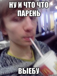 ну и что что парень выебу