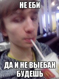 не еби да и не выебан будешь