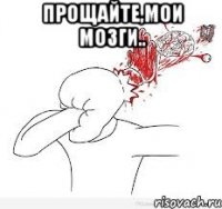 Прощайте,мои мозги.. 
