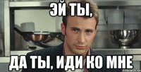 эй ты, да ты, иди ко мне