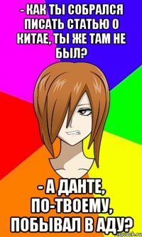 - Как ты собрался писать статью о Китае, ты же там не был? - А Данте, по-твоему, побывал в аду?