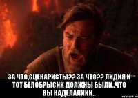  за что,сценаристы?? за что?? Лидия и тот белобрысик должны были..что вы наделалиии..