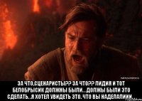  за что,сценаристы?? за что?? Лидия и тот белобрысик должны были. . должы были это сделать. .я хотел увидеть это. что вы наделалиии. .