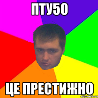 пту50 це престижно
