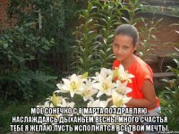  мое сонечко с 8 марта поздравляю. Наслаждаясь дыханьем весны.Много счастья тебе я желаю.Пусть исполнятся все твои мечты.