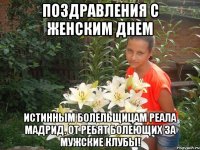 Поздравления с женским днем Истинным Болельщицам Реала Мадрид. от Ребят Болеющих за мужские клубы!