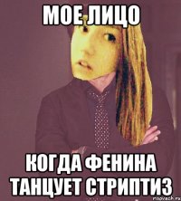 мое лицо когда фенина танцует стриптиз