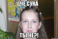 че сука ты че?!