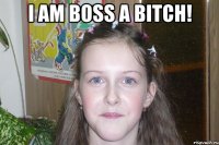 I am boss a bitch! 