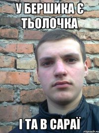 у бершика є тьолочка і та в сараї