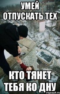 умей отпускать тех кто тянет тебя ко дну