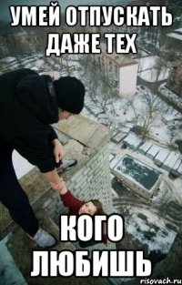 умей отпускать даже тех кого любишь