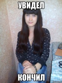 увидел кончил
