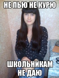 не пью не курю школьникам не даю