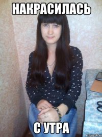 накрасилась с утра
