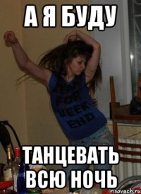 А я буду Танцевать всю ночь