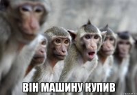  він машину купив