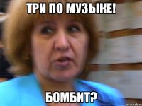 Три по музыке! Бомбит?
