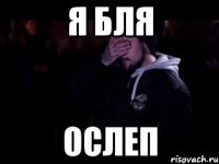 Я БЛЯ ОСЛЕП