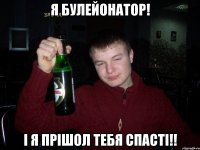 Я булейонатор! І Я ПРІШОЛ ТЕБЯ СПАСТІ!!