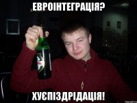 евроінтеграція? хуєпіздрідація!